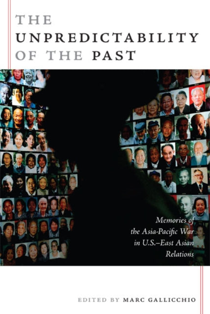 The Unpredictability of the Past: Memories of the Asia-Pacific War in U.S.–East Asian Relations