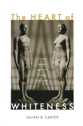 The Heart of Whiteness: Normal Sexuality and Race in America, 1880–1940