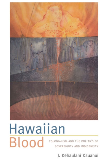 Hawaiian Blood: Colonialism and the Politics of Sovereignty and Indigeneity