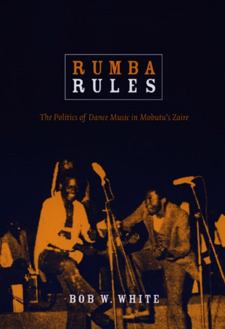 Rumba Rules: The Politics of Dance Music in Mobutu’s Zaire