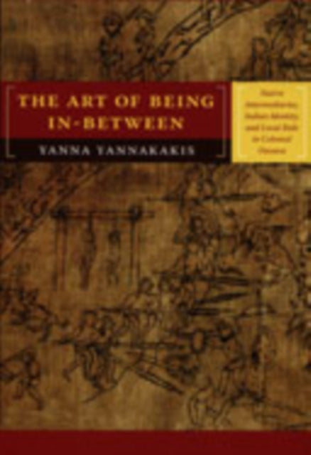 The Art of Being In-between: Native Intermediaries, Indian Identity, and Local Rule in Colonial Oaxaca