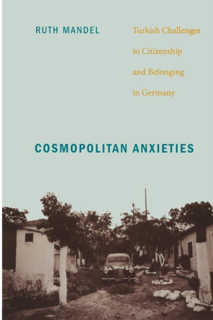 Cosmopolitan Anxieties: Turkish Challenges to Citizenship and Belonging in Germany