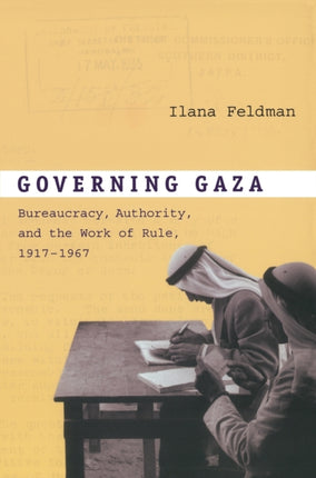 Governing Gaza: Bureaucracy, Authority, and the Work of Rule, 1917–1967