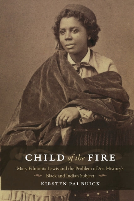 Child of the Fire: Mary Edmonia Lewis and the Problem of Art History’s Black and Indian Subject