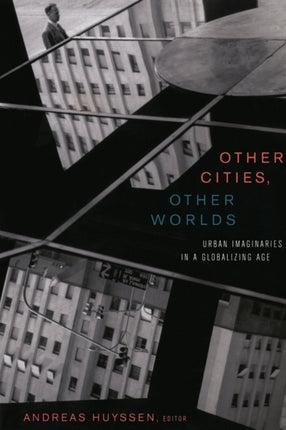 Other Cities, Other Worlds: Urban Imaginaries in a Globalizing Age