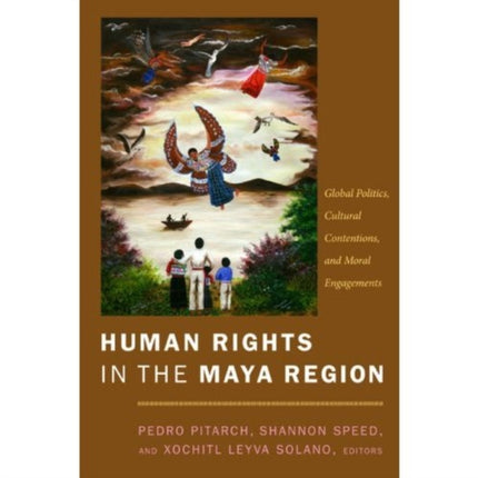 Human Rights in the Maya Region: Global Politics, Cultural Contentions, and Moral Engagements