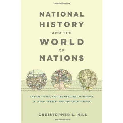 National History and the World of Nations: Capital, State, and the Rhetoric of History in Japan, France, and the United States