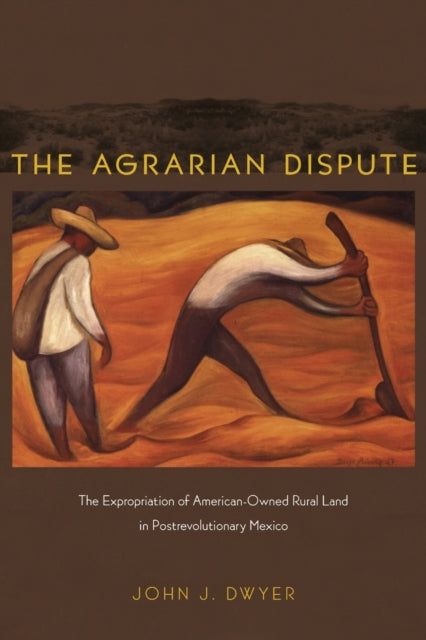 The Agrarian Dispute: The Expropriation of American-Owned Rural Land in Postrevolutionary Mexico