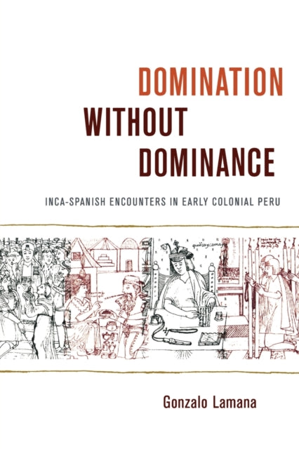 Domination without Dominance: Inca-Spanish Encounters in Early Colonial Peru