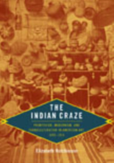 The Indian Craze: Primitivism, Modernism, and Transculturation in American Art, 1890–1915