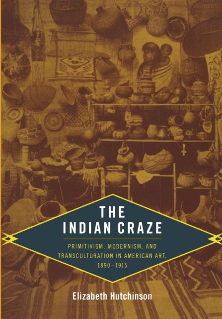 The Indian Craze: Primitivism, Modernism, and Transculturation in American Art, 1890–1915