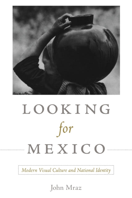 Looking for Mexico: Modern Visual Culture and National Identity