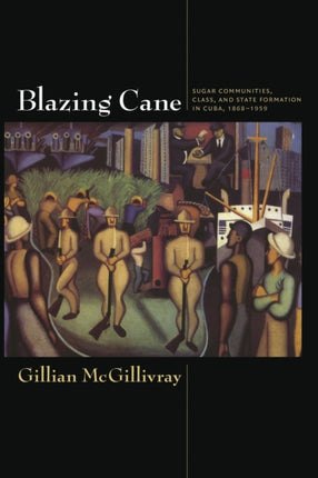 Blazing Cane: Sugar Communities, Class, and State Formation in Cuba, 1868–1959