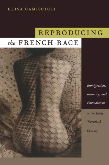 Reproducing the French Race: Immigration, Intimacy, and Embodiment in the Early Twentieth Century