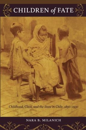 Children of Fate: Childhood, Class, and the State in Chile, 1850–1930