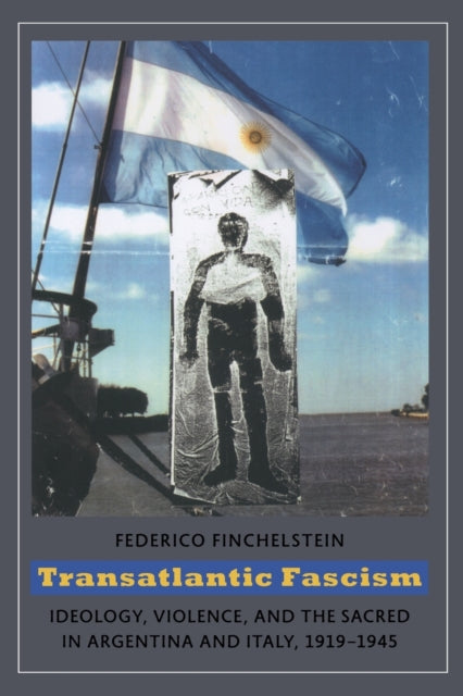 Transatlantic Fascism: Ideology, Violence, and the Sacred in Argentina and Italy, 1919-1945