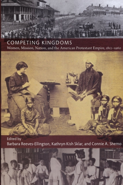 Competing Kingdoms: Women, Mission, Nation, and the American Protestant Empire, 1812–1960