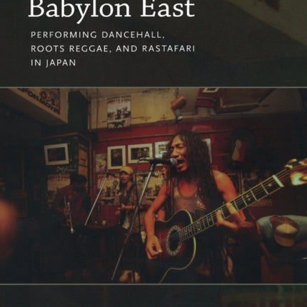 Babylon East: Performing Dancehall, Roots Reggae, and Rastafari in Japan