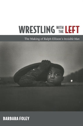 Wrestling with the Left: The Making of Ralph Ellison’s Invisible Man