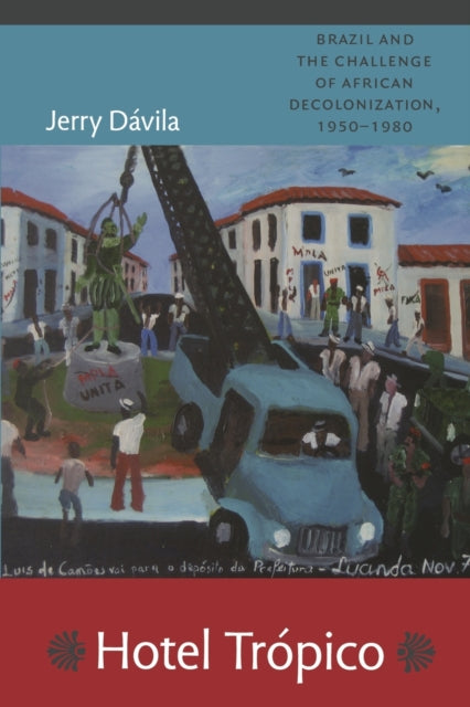 Hotel Trópico: Brazil and the Challenge of African Decolonization, 1950–1980