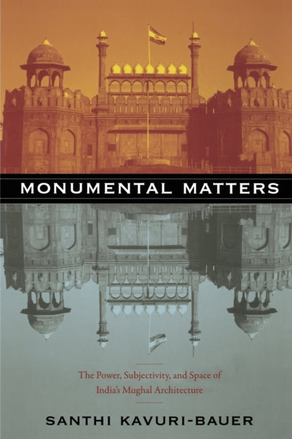 Monumental Matters  The Power Subjectivity and Space of Indias Mughal Architecture