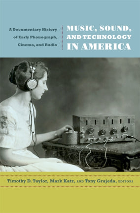 Music, Sound, and Technology in America: A Documentary History of Early Phonograph, Cinema, and Radio