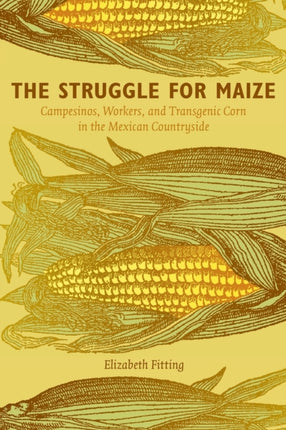 The Struggle for Maize: Campesinos, Workers, and Transgenic Corn in the Mexican Countryside