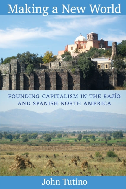 Making a New World: Founding Capitalism in the Bajío and Spanish North America