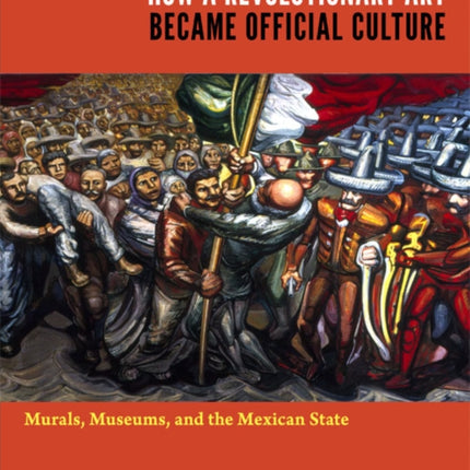 How a Revolutionary Art Became Official Culture: Murals, Museums, and the Mexican State