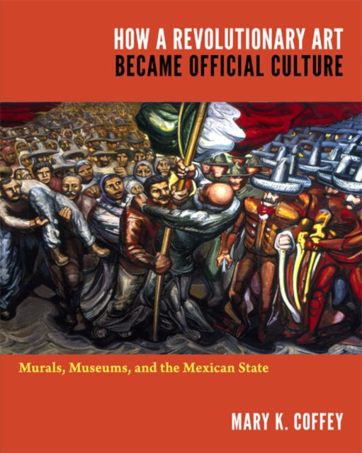 How a Revolutionary Art Became Official Culture: Murals, Museums, and the Mexican State