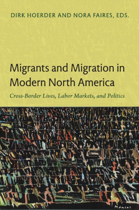 Migrants and Migration in Modern North America: Cross-Border Lives, Labor Markets, and Politics