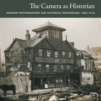 The Camera as Historian: Amateur Photographers and Historical Imagination, 1885-1918