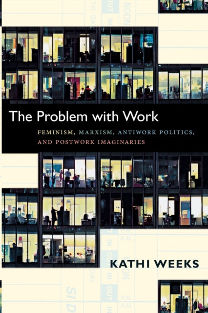 The Problem with Work: Feminism, Marxism, Antiwork Politics, and Postwork Imaginaries