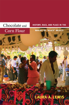 Chocolate and Corn Flour: History, Race, and Place in the Making of "Black" Mexico