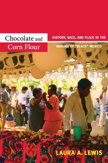 Chocolate and Corn Flour: History, Race, and Place in the Making of "Black" Mexico