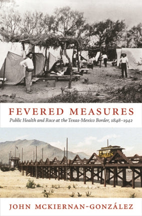 Fevered Measures: Public Health and Race at the Texas-Mexico Border, 1848–1942