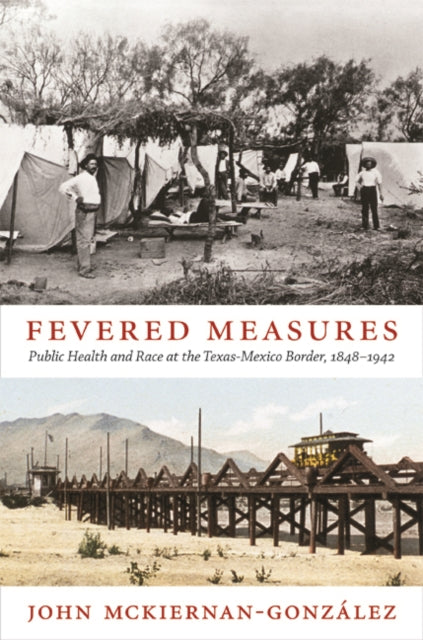 Fevered Measures: Public Health and Race at the Texas-Mexico Border, 1848–1942