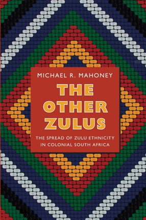 The Other Zulus: The Spread of Zulu Ethnicity in Colonial South Africa