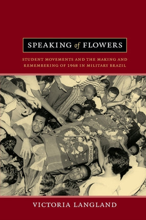 Speaking of Flowers: Student Movements and the Making and Remembering of 1968 in Military Brazil