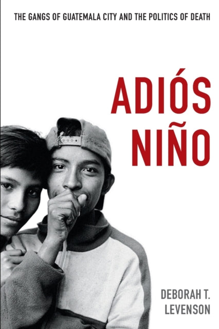 Adiós Niño: The Gangs of Guatemala City and the Politics of Death