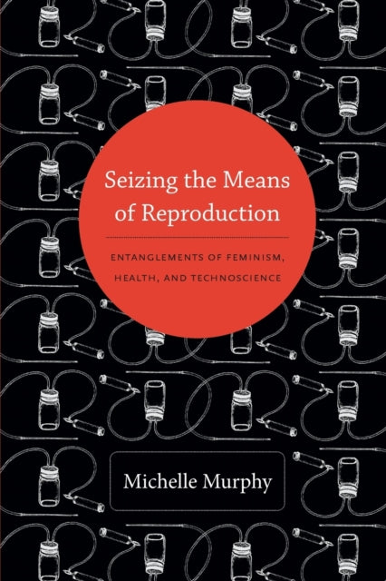 Seizing the Means of Reproduction: Entanglements of Feminism, Health, and Technoscience