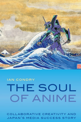 The Soul of Anime: Collaborative Creativity and Japan's Media Success Story