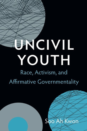 Uncivil Youth: Race, Activism, and Affirmative Governmentality