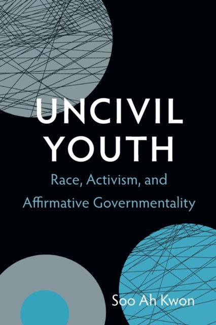 Uncivil Youth: Race, Activism, and Affirmative Governmentality