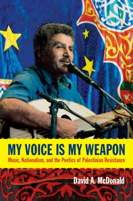 My Voice Is My Weapon: Music, Nationalism, and the Poetics of Palestinian Resistance