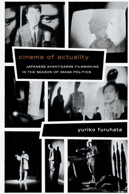 Cinema of Actuality: Japanese Avant-Garde Filmmaking in the Season of Image Politics