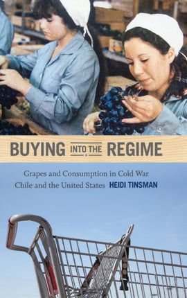 Buying into the Regime: Grapes and Consumption in Cold War Chile and the United States