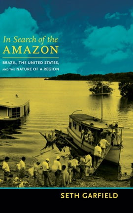 In Search of the Amazon: Brazil, the United States, and the Nature of a Region