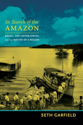 In Search of the Amazon: Brazil, the United States, and the Nature of a Region