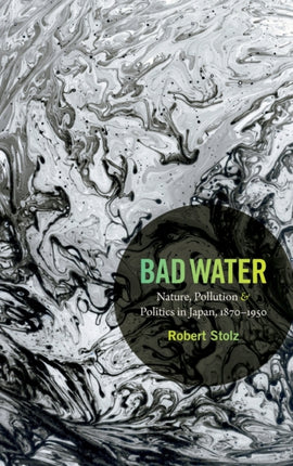 Bad Water: Nature, Pollution, and Politics in Japan, 1870-1950